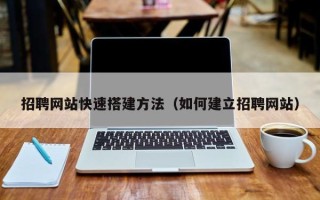 仙桃招聘网站快速搭建方法（如何建立招聘网站）