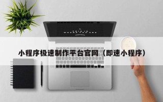 仙桃小程序极速制作平台官网（即速小程序）