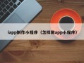 仙桃iapp制作小程序（怎样做app小程序）
