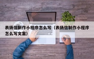 仙桃表扬信制作小程序怎么写（表扬信制作小程序怎么写文案）