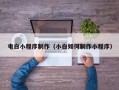 仙桃电白小程序制作（小白如何制作小程序）