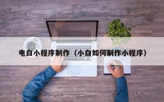 仙桃电白小程序制作（小白如何制作小程序）