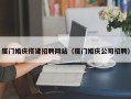 仙桃厦门婚庆搭建招聘网站（厦门婚庆公司招聘）