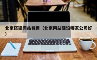 仙桃北京搭建网站费用（北京网站建设哪家公司好）