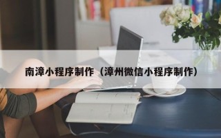 仙桃南漳小程序制作（漳州微信小程序制作）