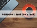 仙桃如何搭建单机软件网站（单机游戏搭建）