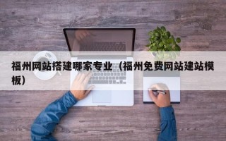 仙桃福州网站搭建哪家专业（福州免费网站建站模板）