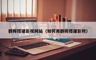 仙桃群辉搭建影视网站（如何用群晖搭建影院）