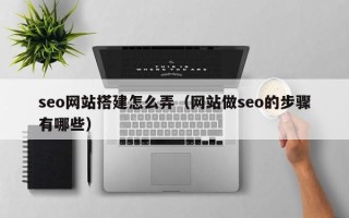 仙桃seo网站搭建怎么弄（网站做seo的步骤有哪些）
