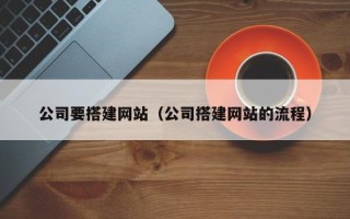 仙桃公司要搭建网站（公司搭建网站的流程）